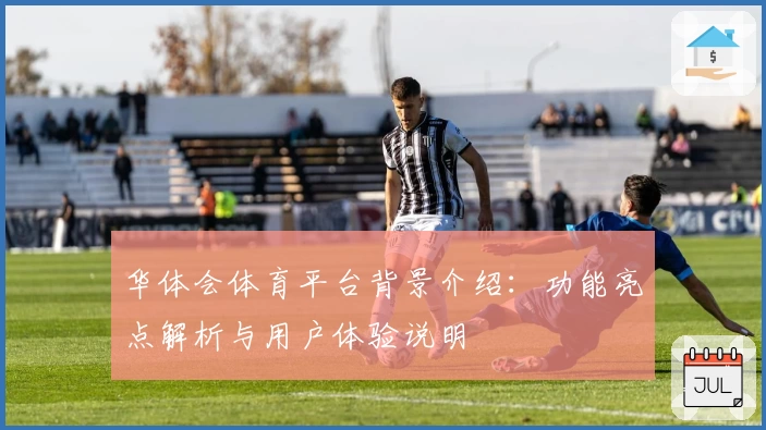 华体会体育平台背景介绍：功能亮点解析与用户体验说明