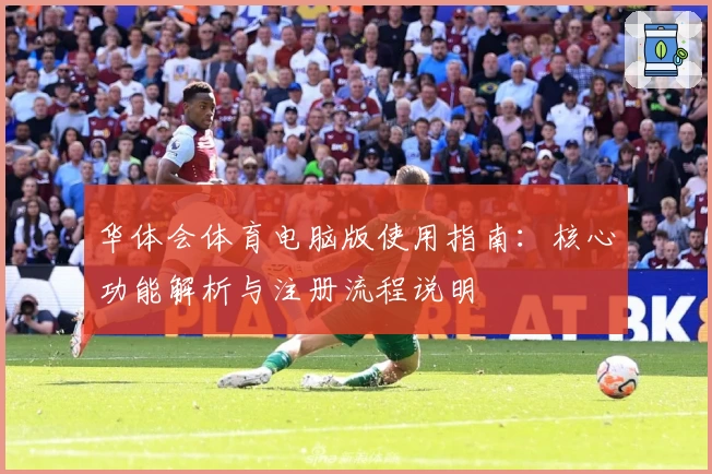 华体会体育电脑版使用指南：核心功能解析与注册流程说明