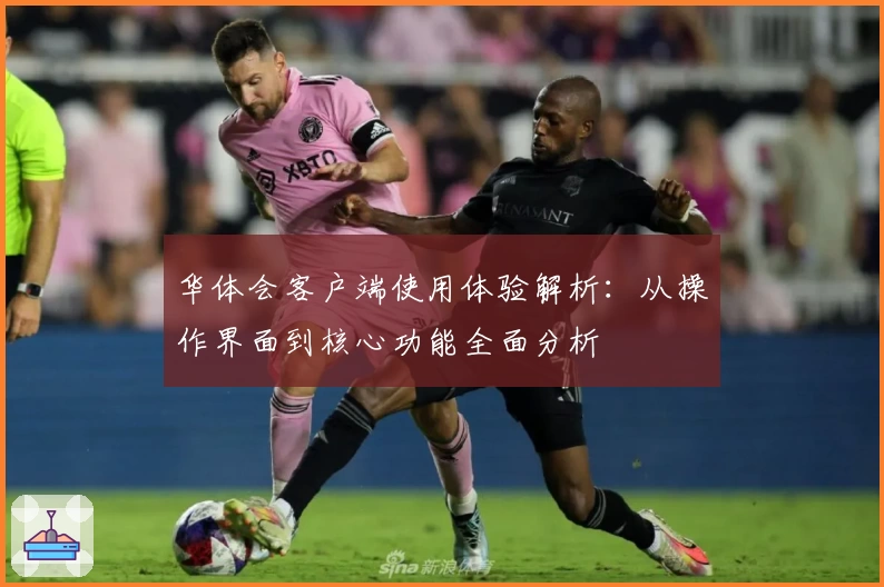 华体会客户端使用体验解析：从操作界面到核心功能全面分析