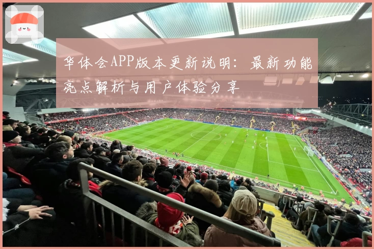 华体会APP版本更新说明：最新功能亮点解析与用户体验分享