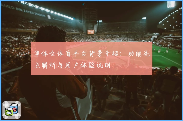 华体会体育平台背景介绍：功能亮点解析与用户体验说明