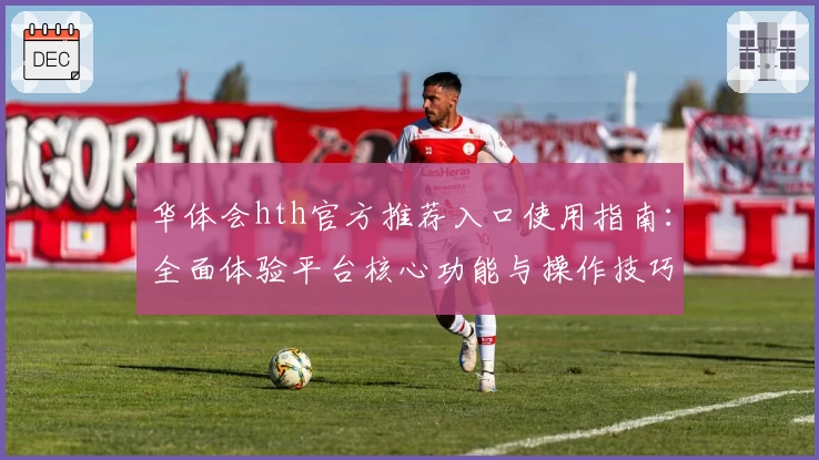华体会hth官方推荐入口使用指南：全面体验平台核心功能与操作技巧