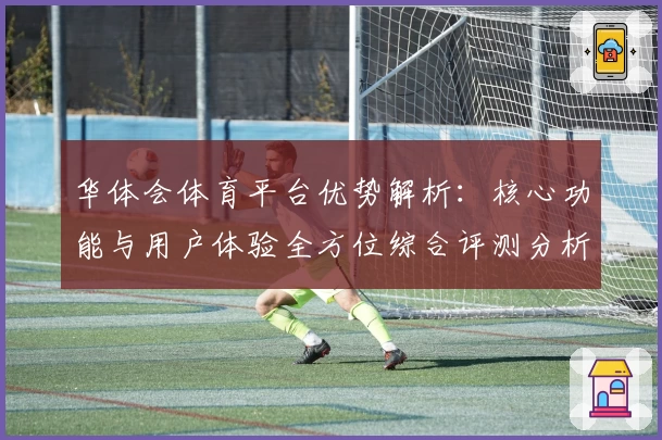 华体会体育平台优势解析：核心功能与用户体验全方位综合评测分析