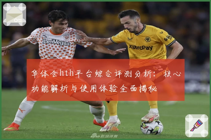华体会hth平台综合评测分析：核心功能解析与使用体验全面揭秘