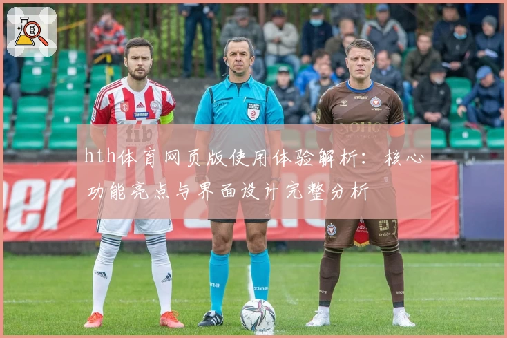 hth体育网页版使用体验解析：核心功能亮点与界面设计完整分析