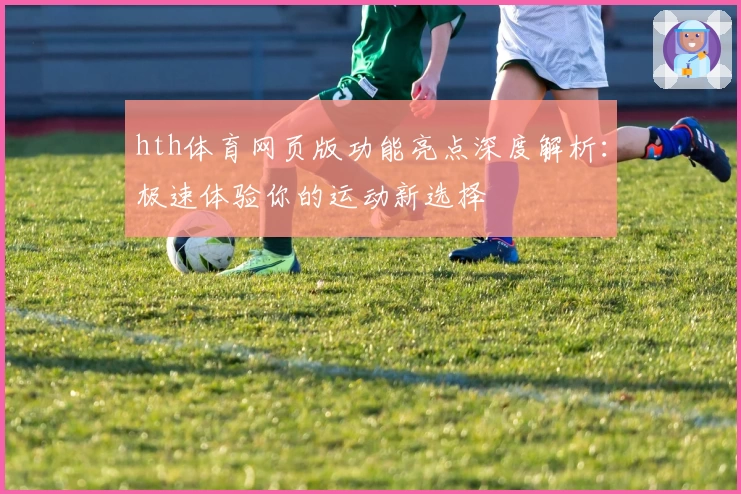 hth体育网页版功能亮点深度解析：极速体验你的运动新选择