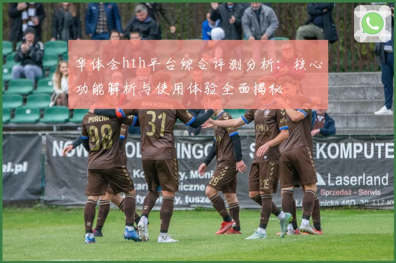 华体会hth平台综合评测分析：核心功能解析与使用体验全面揭秘