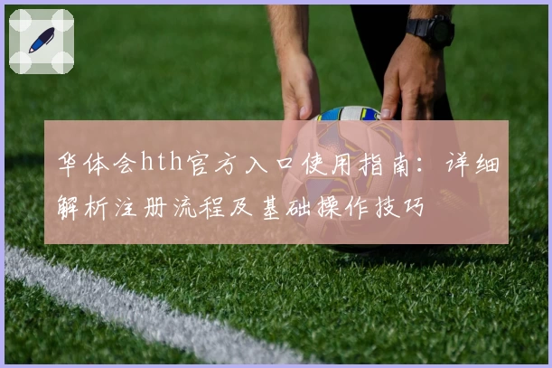 华体会hth官方入口使用指南：详细解析注册流程及基础操作技巧