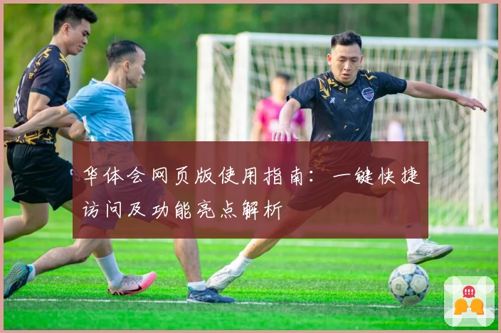 华体会网页版使用指南：一键快捷访问及功能亮点解析