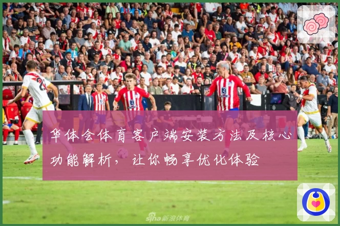 华体会体育客户端安装方法及核心功能解析，让你畅享优化体验