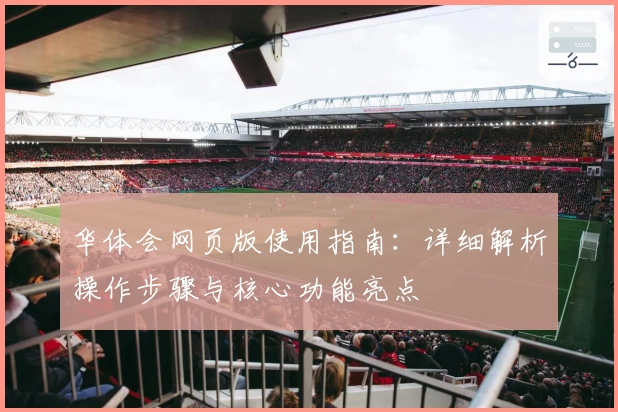 华体会网页版使用指南：详细解析操作步骤与核心功能亮点