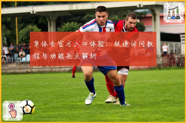 华体会官方入口体验：极速访问教程与功能亮点解析